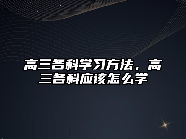 高三各科學習方法，高三各科應該怎么學