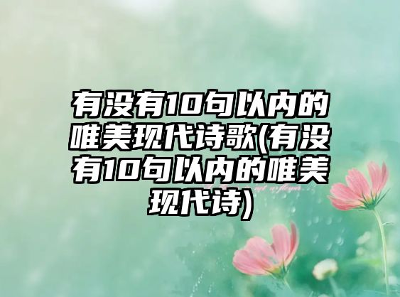 有沒(méi)有10句以內(nèi)的唯美現(xiàn)代詩(shī)歌(有沒(méi)有10句以內(nèi)的唯美現(xiàn)代詩(shī))