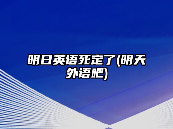 明日英語死定了(明天外語吧)