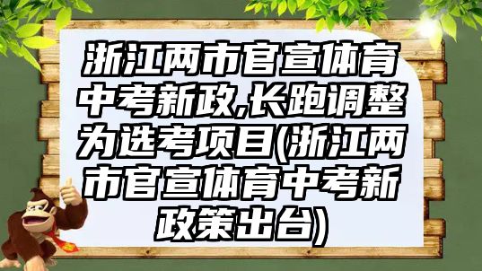 浙江兩市官宣體育中考新政,長跑調(diào)整為選考項目(浙江兩市官宣體育中考新政策出臺)