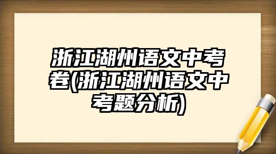 浙江湖州語文中考卷(浙江湖州語文中考題分析)