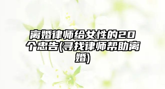 離婚律師給女性的20個(gè)忠告(尋找律師幫助離婚)