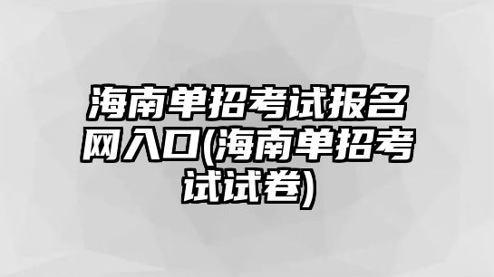 海南單招考試報(bào)名網(wǎng)入口(海南單招考試試卷)