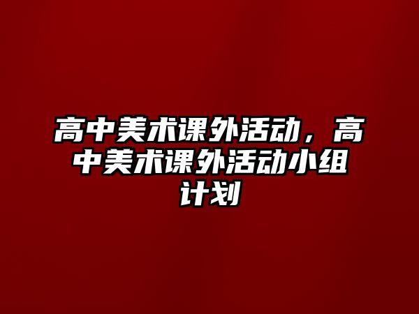 高中美術(shù)課外活動，高中美術(shù)課外活動小組計劃