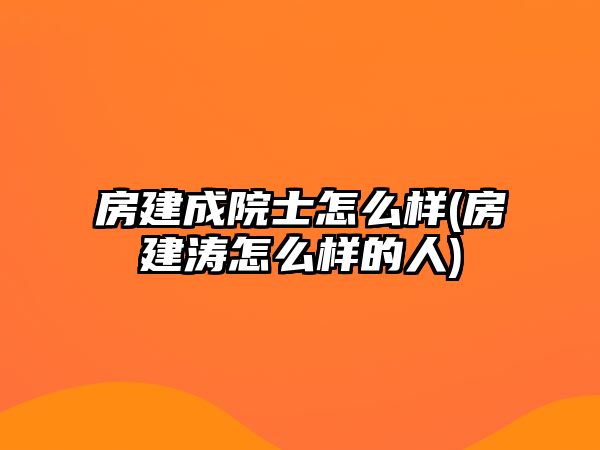 房建成院士怎么樣(房建濤怎么樣的人)