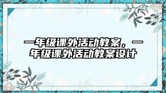 一年級(jí)課外活動(dòng)教案，一年級(jí)課外活動(dòng)教案設(shè)計(jì)