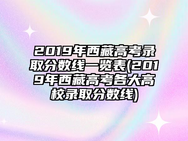 2019年西藏高考錄取分數(shù)線一覽表(2019年西藏高考各大高校錄取分數(shù)線)