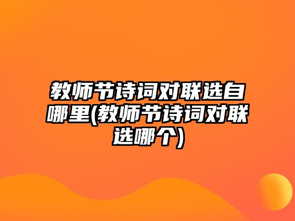 教師節(jié)詩詞對聯(lián)選自哪里(教師節(jié)詩詞對聯(lián)選哪個(gè))