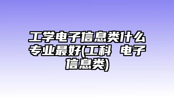 工學(xué)電子信息類什么專業(yè)最好(工科 電子信息類)