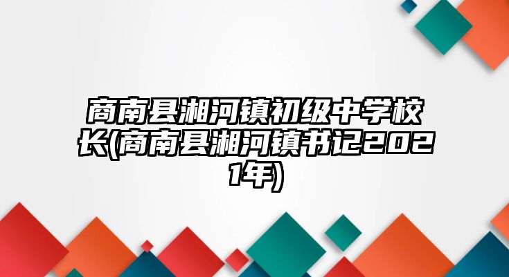 商南縣湘河鎮(zhèn)初級中學(xué)校長(商南縣湘河鎮(zhèn)書記2021年)