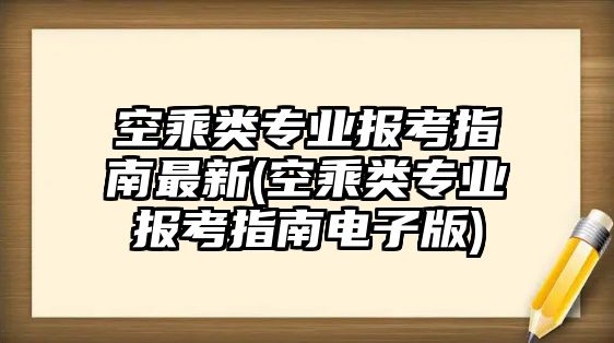 空乘類專業(yè)報(bào)考指南最新(空乘類專業(yè)報(bào)考指南電子版)