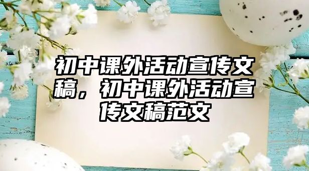 初中課外活動(dòng)宣傳文稿，初中課外活動(dòng)宣傳文稿范文