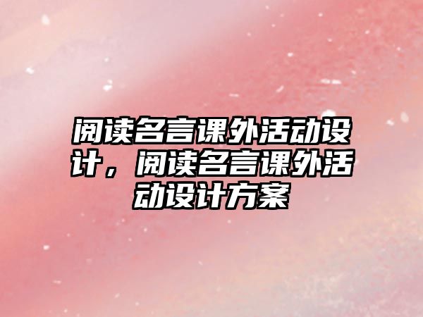 閱讀名言課外活動(dòng)設(shè)計(jì)，閱讀名言課外活動(dòng)設(shè)計(jì)方案