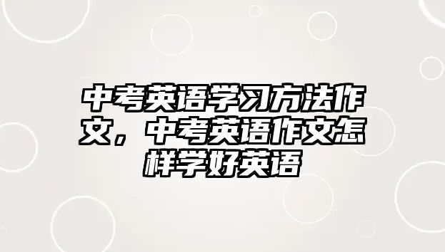 中考英語學習方法作文，中考英語作文怎樣學好英語