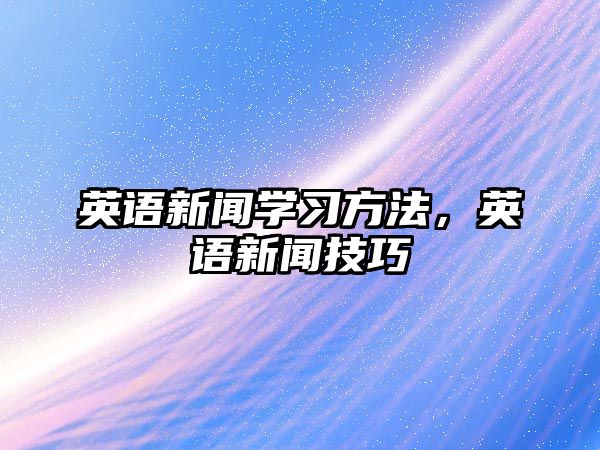 英語新聞學(xué)習(xí)方法，英語新聞技巧