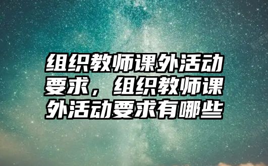 組織教師課外活動(dòng)要求，組織教師課外活動(dòng)要求有哪些
