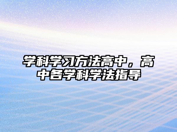 學(xué)科學(xué)習(xí)方法高中,高中各學(xué)科學(xué)法指導(dǎo)