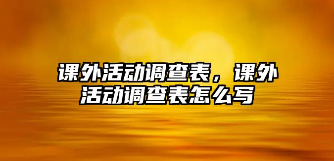 課外活動(dòng)調(diào)查表，課外活動(dòng)調(diào)查表怎么寫