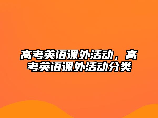 高考英語(yǔ)課外活動(dòng)，高考英語(yǔ)課外活動(dòng)分類(lèi)