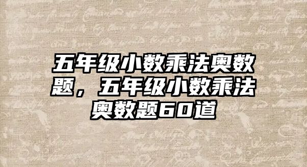 五年級(jí)小數(shù)乘法奧數(shù)題，五年級(jí)小數(shù)乘法奧數(shù)題60道