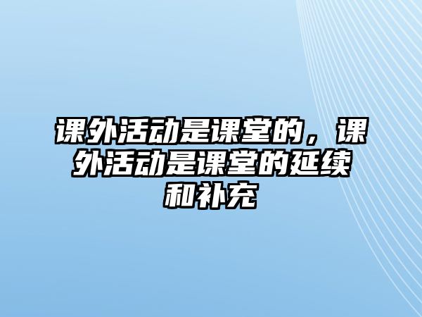 課外活動(dòng)是課堂的，課外活動(dòng)是課堂的延續(xù)和補(bǔ)充
