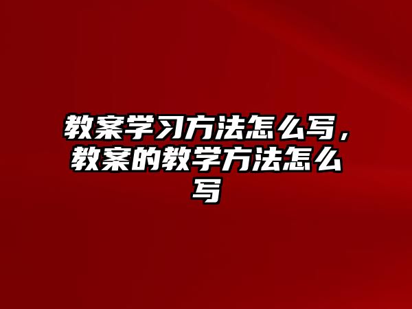 教案學習方法怎么寫，教案的教學方法怎么寫