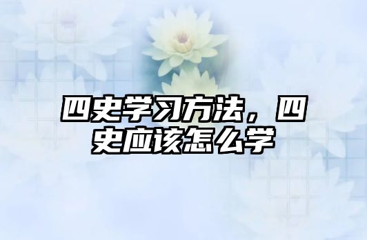 四史學(xué)習(xí)方法，四史應(yīng)該怎么學(xué)