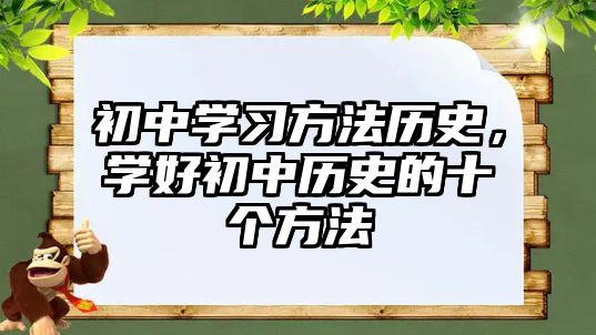 初中學(xué)習(xí)方法歷史，學(xué)好初中歷史的十個方法