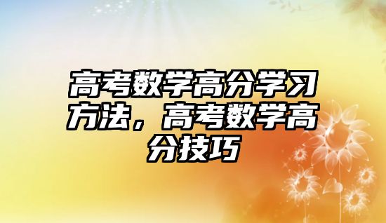 高考數(shù)學(xué)高分學(xué)習(xí)方法，高考數(shù)學(xué)高分技巧
