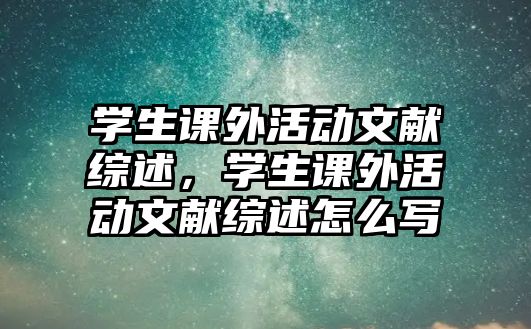 學(xué)生課外活動(dòng)文獻(xiàn)綜述，學(xué)生課外活動(dòng)文獻(xiàn)綜述怎么寫