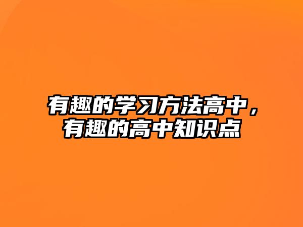 有趣的學(xué)習(xí)方法高中，有趣的高中知識(shí)點(diǎn)