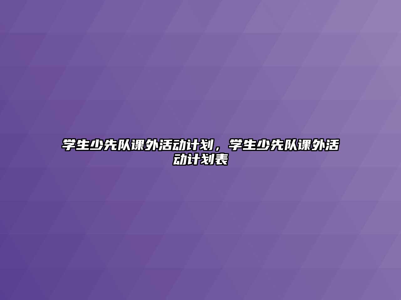 學(xué)生少先隊(duì)課外活動(dòng)計(jì)劃，學(xué)生少先隊(duì)課外活動(dòng)計(jì)劃表