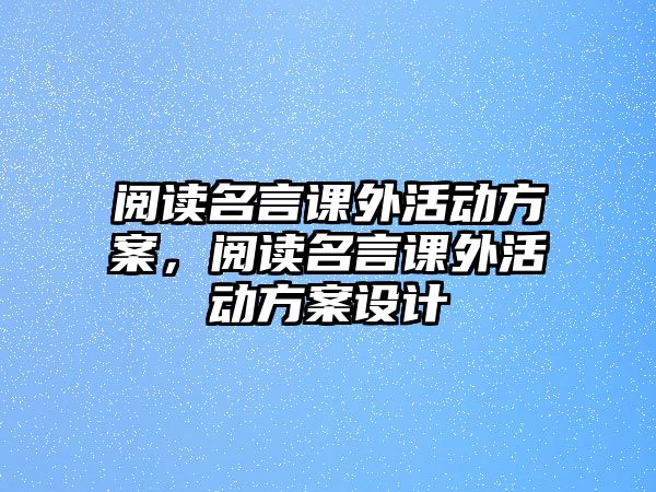 閱讀名言課外活動(dòng)方案，閱讀名言課外活動(dòng)方案設(shè)計(jì)