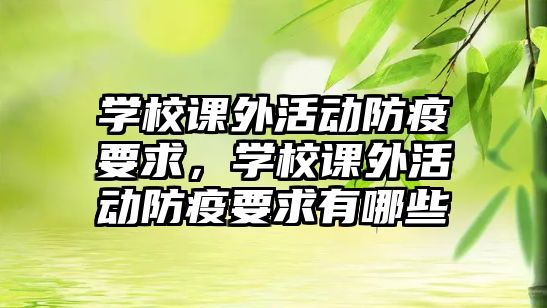 學(xué)校課外活動(dòng)防疫要求，學(xué)校課外活動(dòng)防疫要求有哪些