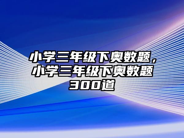 小學(xué)三年級下奧數(shù)題，小學(xué)三年級下奧數(shù)題300道