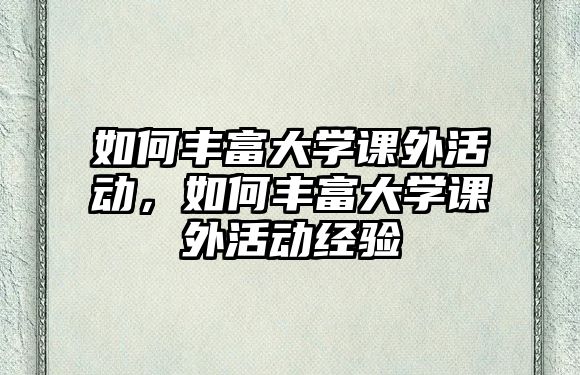 如何豐富大學(xué)課外活動(dòng)，如何豐富大學(xué)課外活動(dòng)經(jīng)驗(yàn)