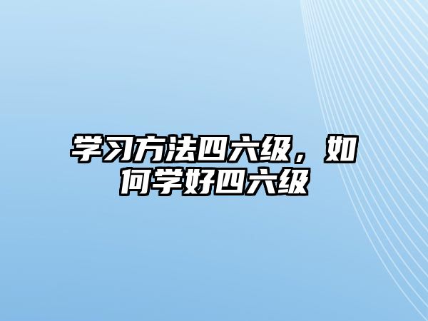 學(xué)習(xí)方法四六級，如何學(xué)好四六級