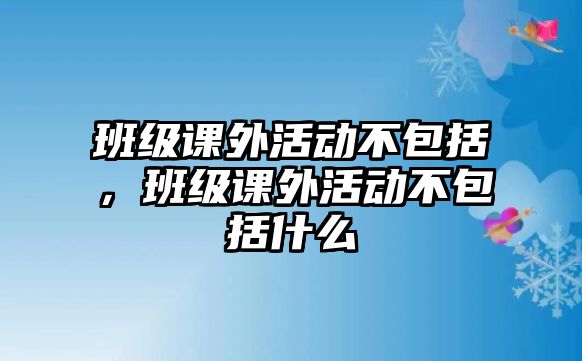 班級課外活動不包括，班級課外活動不包括什么