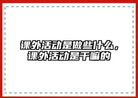 課外活動是做些什么，課外活動是干嘛的