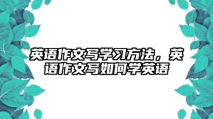 英語作文寫學習方法，英語作文寫如何學英語