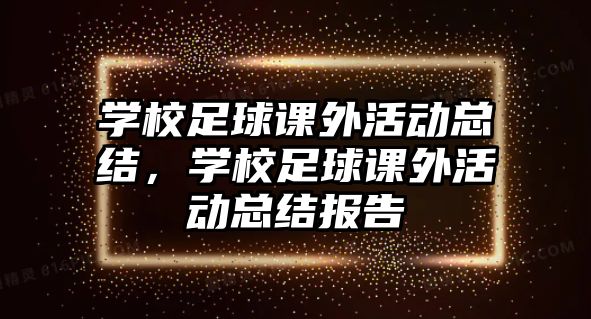 學(xué)校足球課外活動(dòng)總結(jié)，學(xué)校足球課外活動(dòng)總結(jié)報(bào)告
