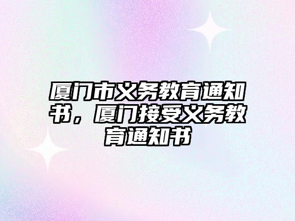 廈門市義務(wù)教育通知書，廈門接受義務(wù)教育通知書