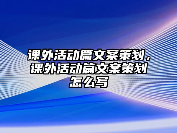 課外活動篇文案策劃，課外活動篇文案策劃怎么寫