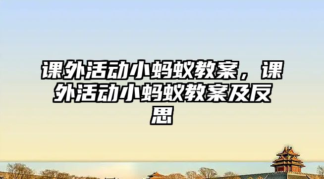課外活動小螞蟻教案，課外活動小螞蟻教案及反思