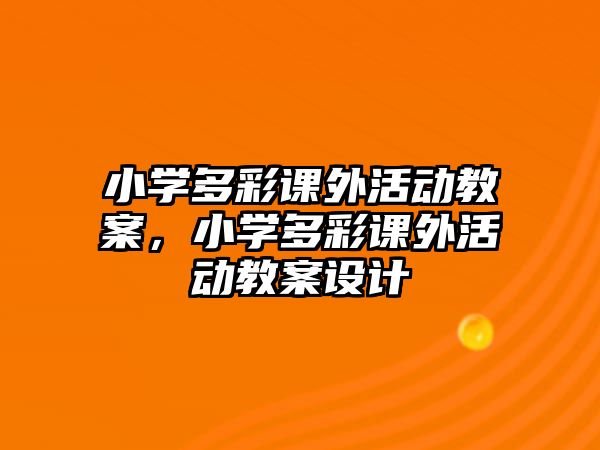 小學(xué)多彩課外活動教案，小學(xué)多彩課外活動教案設(shè)計(jì)
