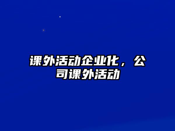 課外活動企業(yè)化，公司課外活動