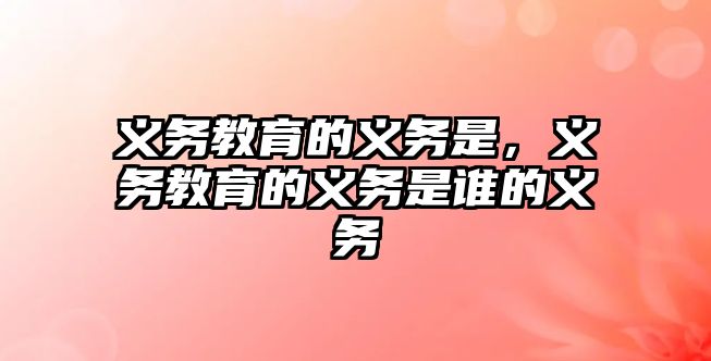 義務(wù)教育的義務(wù)是，義務(wù)教育的義務(wù)是誰(shuí)的義務(wù)
