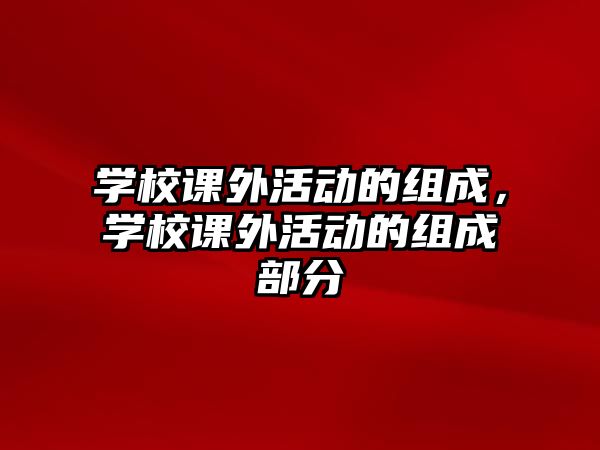 學(xué)校課外活動(dòng)的組成，學(xué)校課外活動(dòng)的組成部分