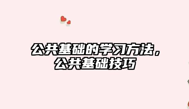 公共基礎(chǔ)的學(xué)習(xí)方法，公共基礎(chǔ)技巧