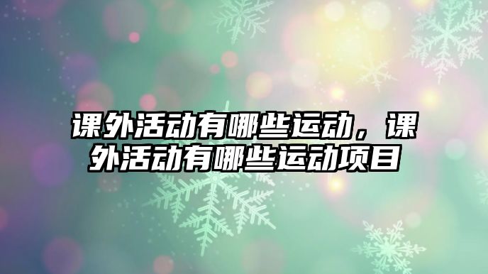 課外活動有哪些運動，課外活動有哪些運動項目